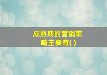 成熟期的营销策略主要有( )